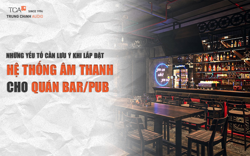 Những yếu tố cần lưu ý khi lắp đặt hệ thống âm thanh cho quán bar/pub