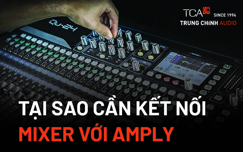 Tại sao cần kết nối mixer với amply