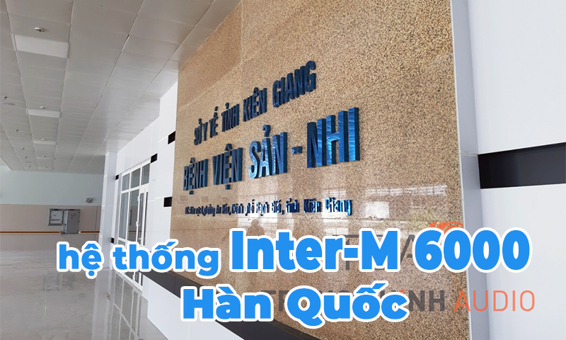 Hệ thống âm thanh thông báo công cộng Inter-M 6000 tại Bệnh viện Sản Nhi Kiên Giang