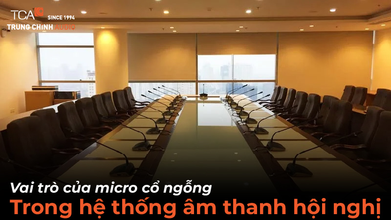 Vai trò của micro cổ ngỗng trong hệ thống âm thanh hội nghị