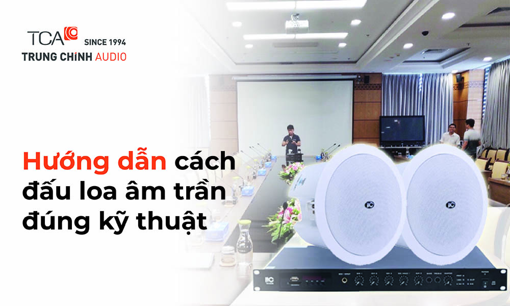 Hướng dẫn cách đấu loa âm trần đúng kỹ thuật