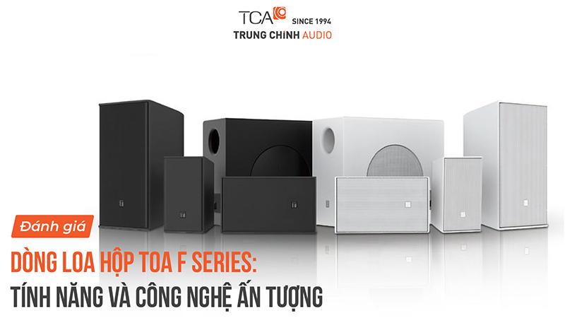 Đánh giá dòng loa hộp TOA F Series: Tính năng và công nghệ ấn tượng