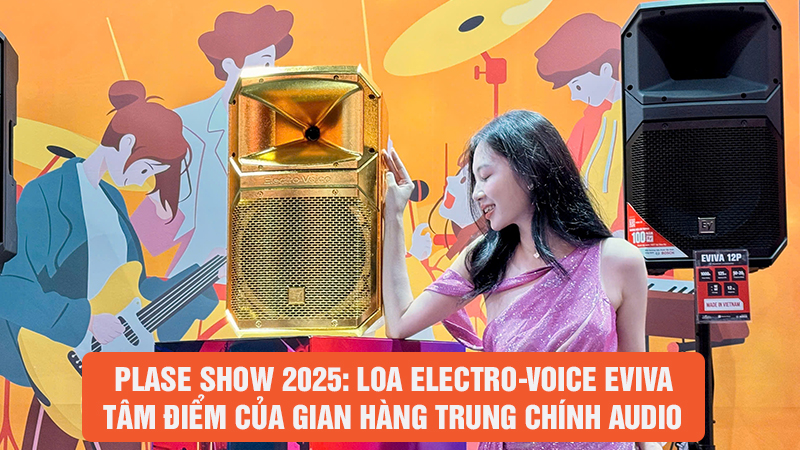Plase Show 2025: Loa Electro-Voice EVIVA tâm điểm của gian hàng Trung Chính Audio
