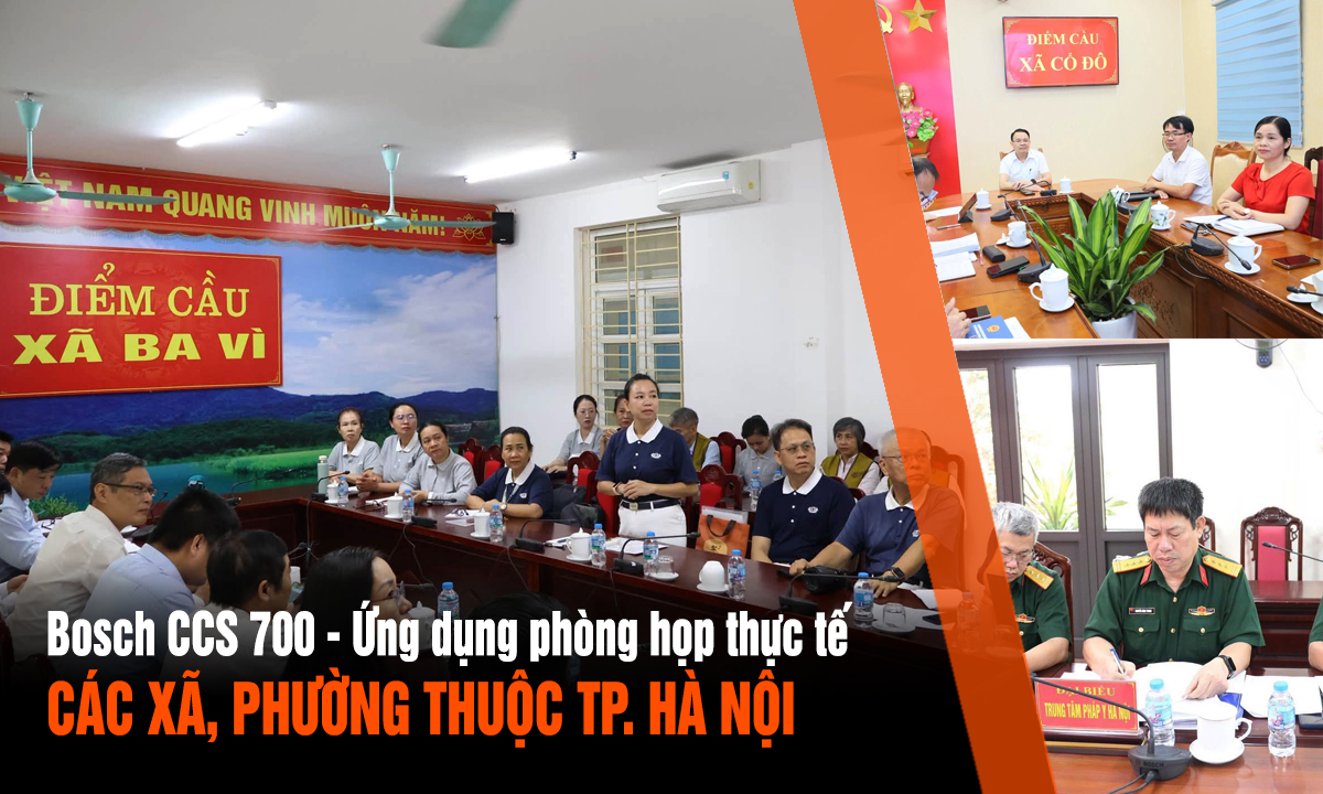 Hệ thống Bosch CCS 700 ứng dụng thực tiễn tại các trụ sở xã, phường Hà Nội